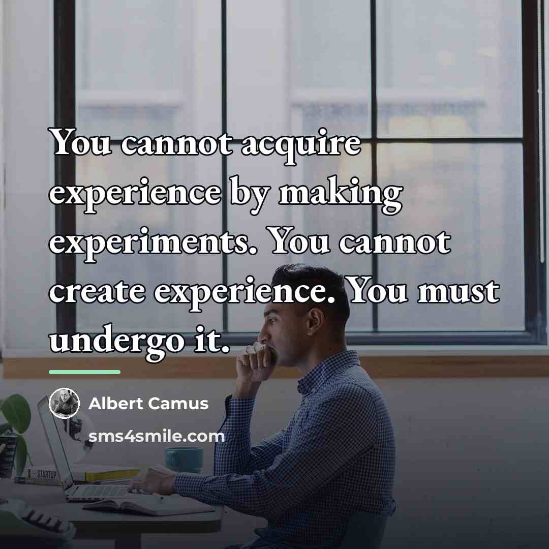 “You cannot acquire experience by making experiments. You cannot create…” quote by Albert Camus