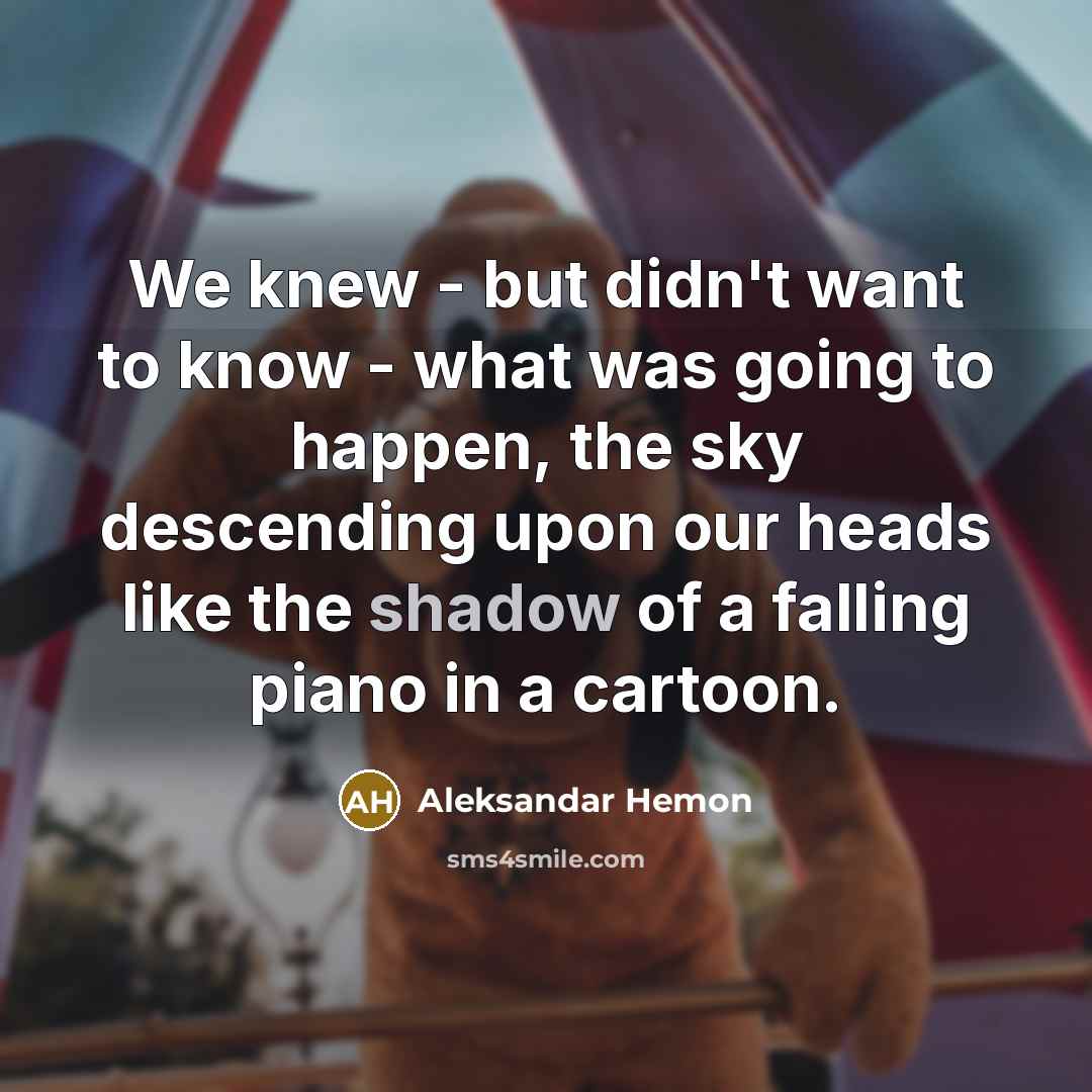 “We knew - but didn't want to know - what…” quote by Aleksandar Hemon