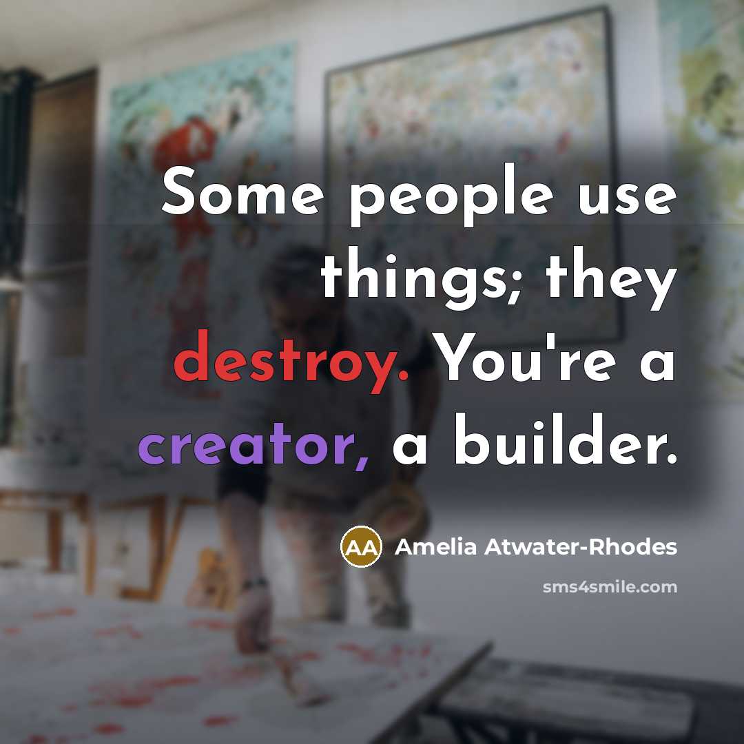 “Some people use things; they destroy. You're a creator, a…” quote by Amelia Atwater-Rhodes