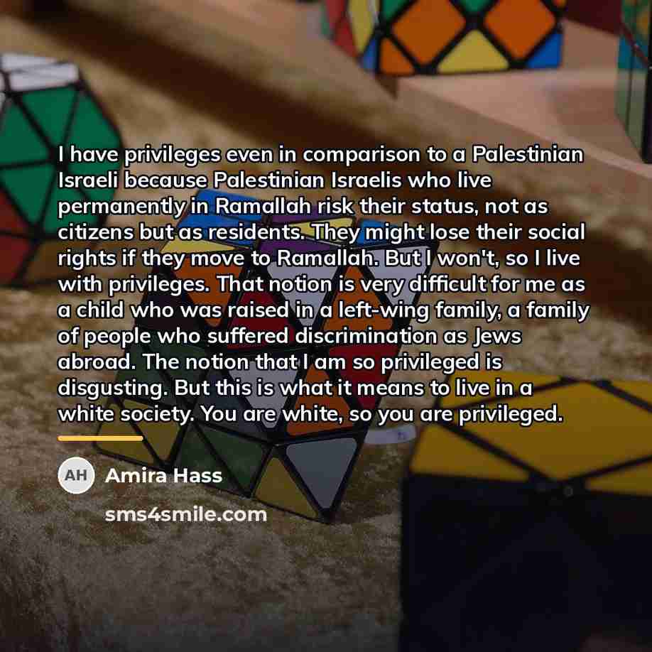 “I have privileges even in comparison to a Palestinian Israeli…” quote by Amira Hass