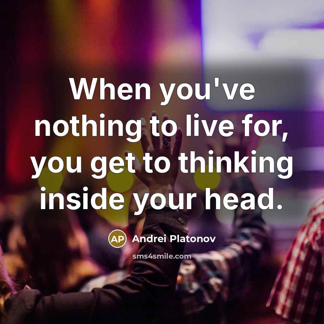 “When you've nothing to live for, you get to thinking…” quote by Andrei Platonov