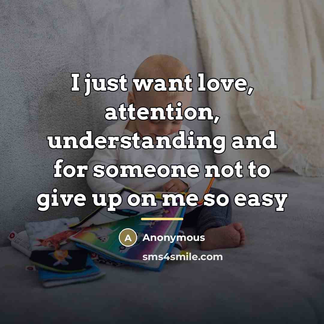 “I just want love, attention, understanding and for someone not…” quote by Anonymous