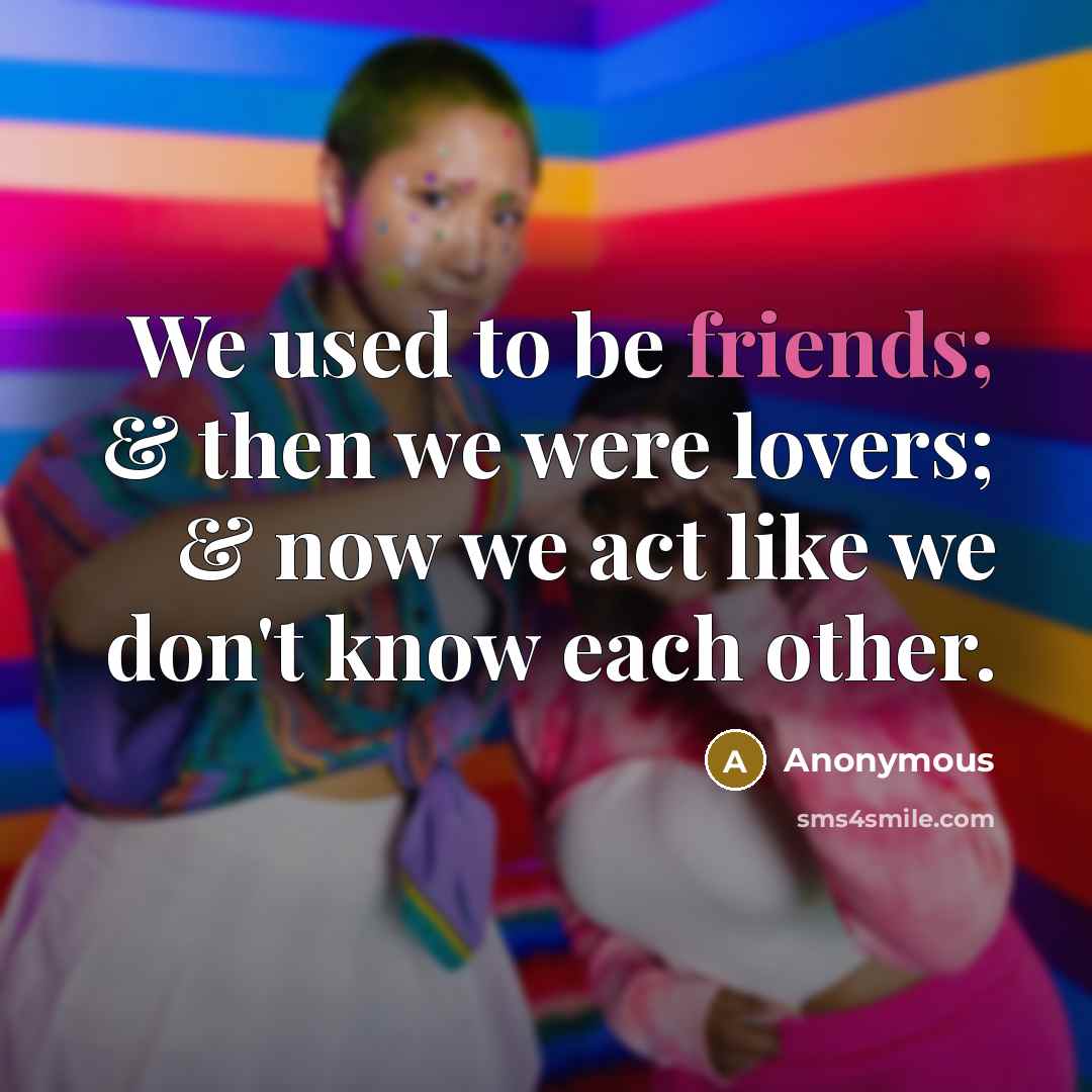 “We used to be friends; & then we were lovers; & now we act like we don't know each other.” quote by Anonymous