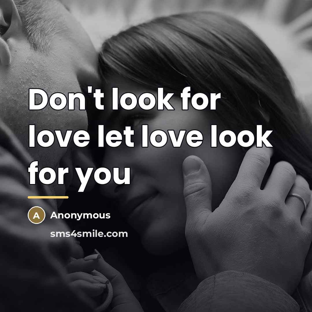 “Don't look for love let love look for you…” quote by Anonymous
