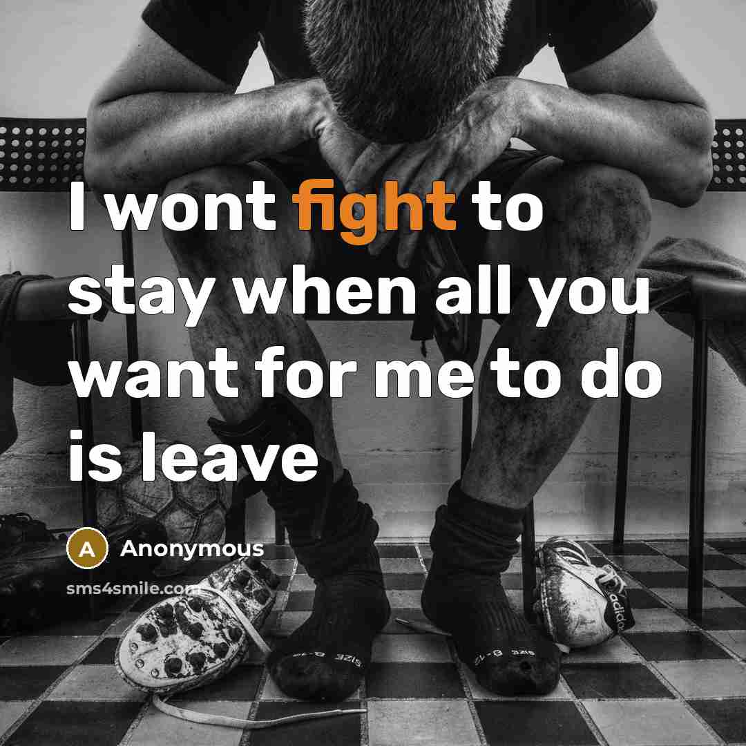 “I wont fight to stay when all you want for me to do is leave” quote by Anonymous