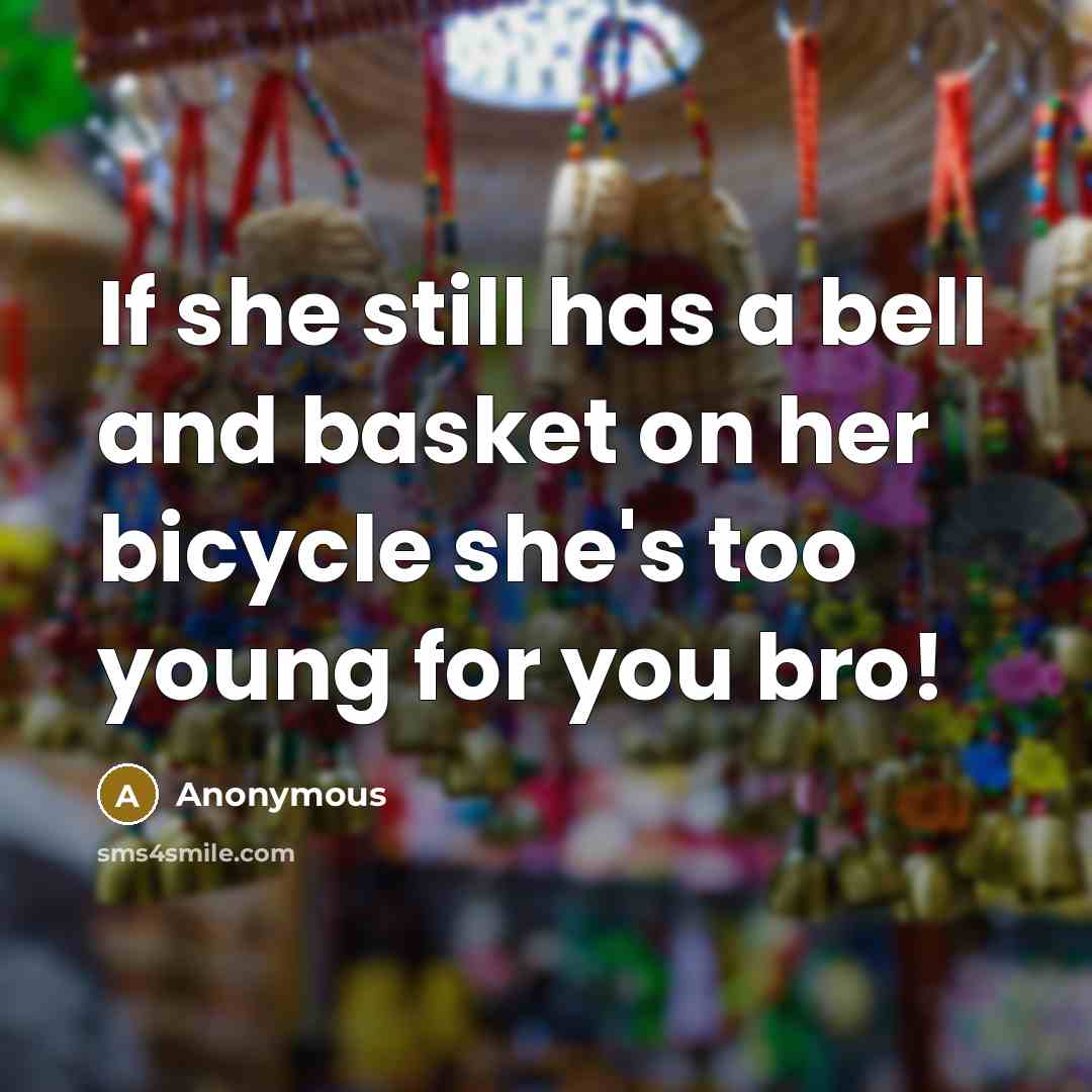 “If she still has a bell and basket on her bicycle she's too young for you bro!” quote by Anonymous
