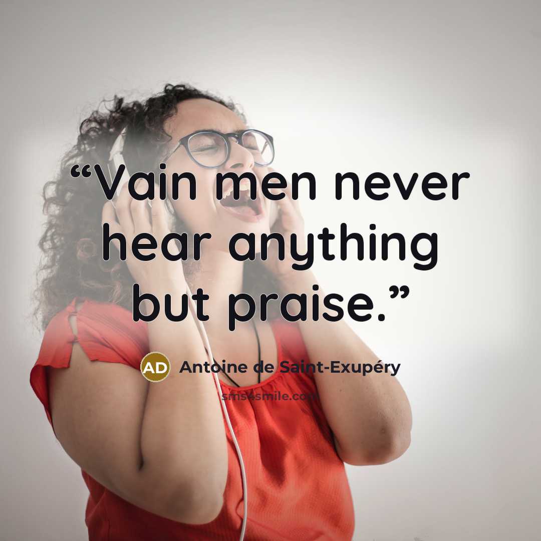 “Vain men never hear anything but praise.” quote by Antoine de Saint-Exupéry