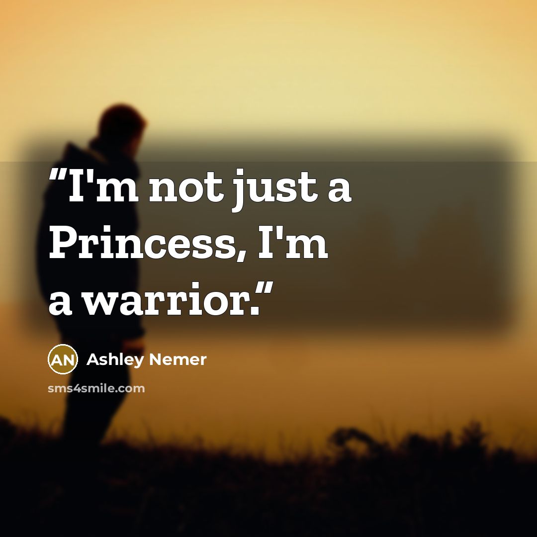 “I'm not just a Princess, I'm a warrior.” quote by Ashley Nemer
