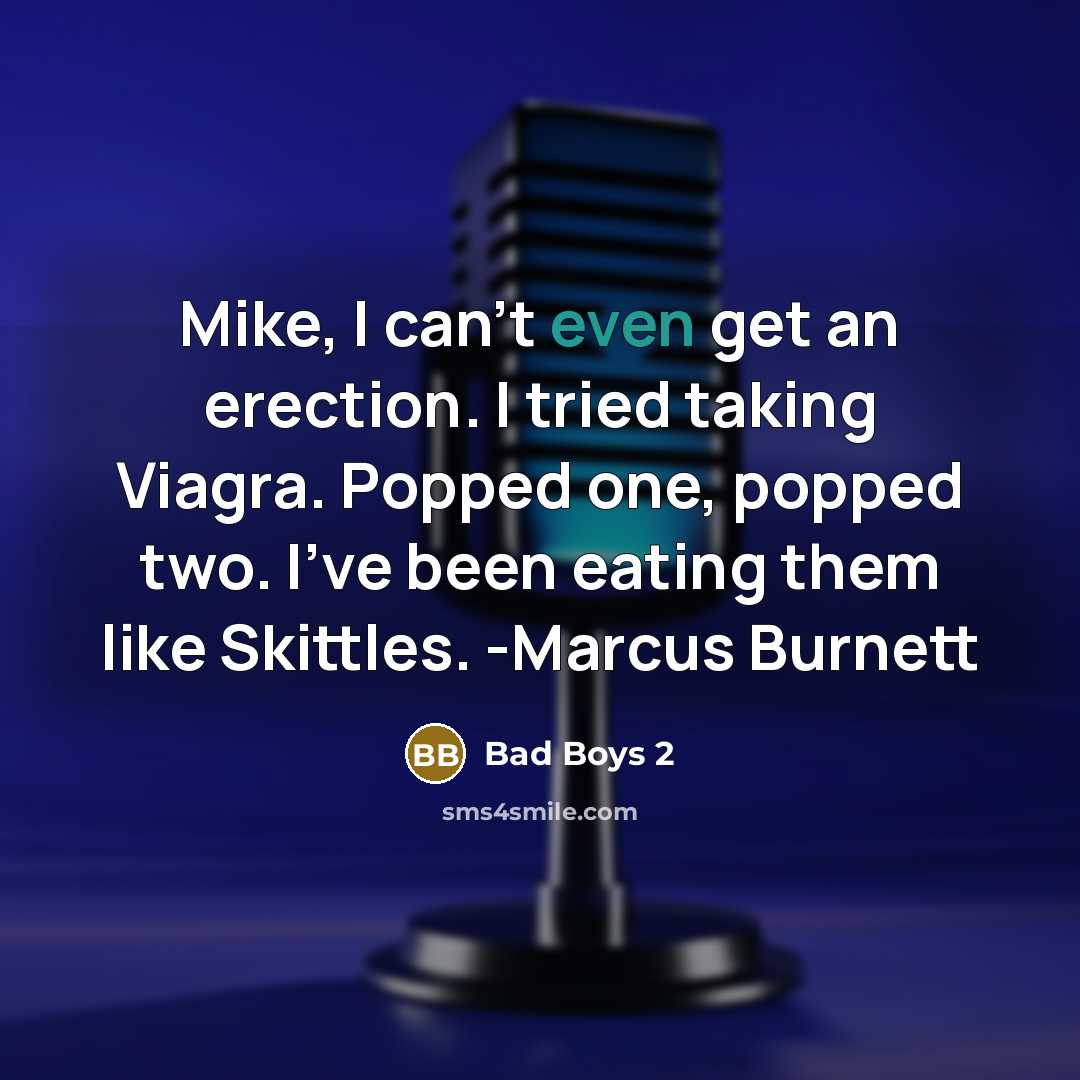“Mike, I can't even get an erection. I tried taking Viagra. Popped one, popped two. I've been eating them like Skittles. -Marcus Burnett” quote by Bad Boys 2