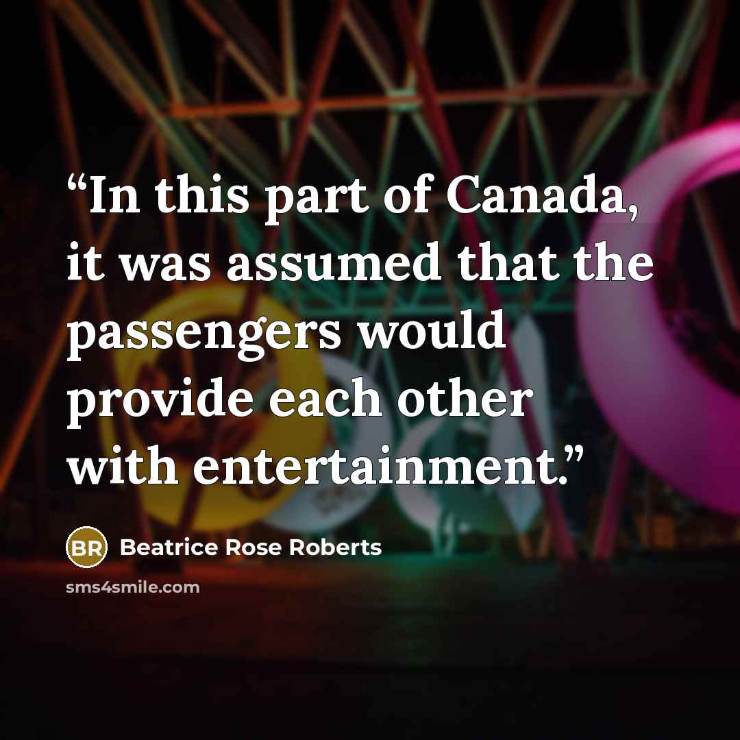 “In this part of Canada, it was assumed that the passengers would provide each other with entertainment.” quote by Beatrice Rose Roberts