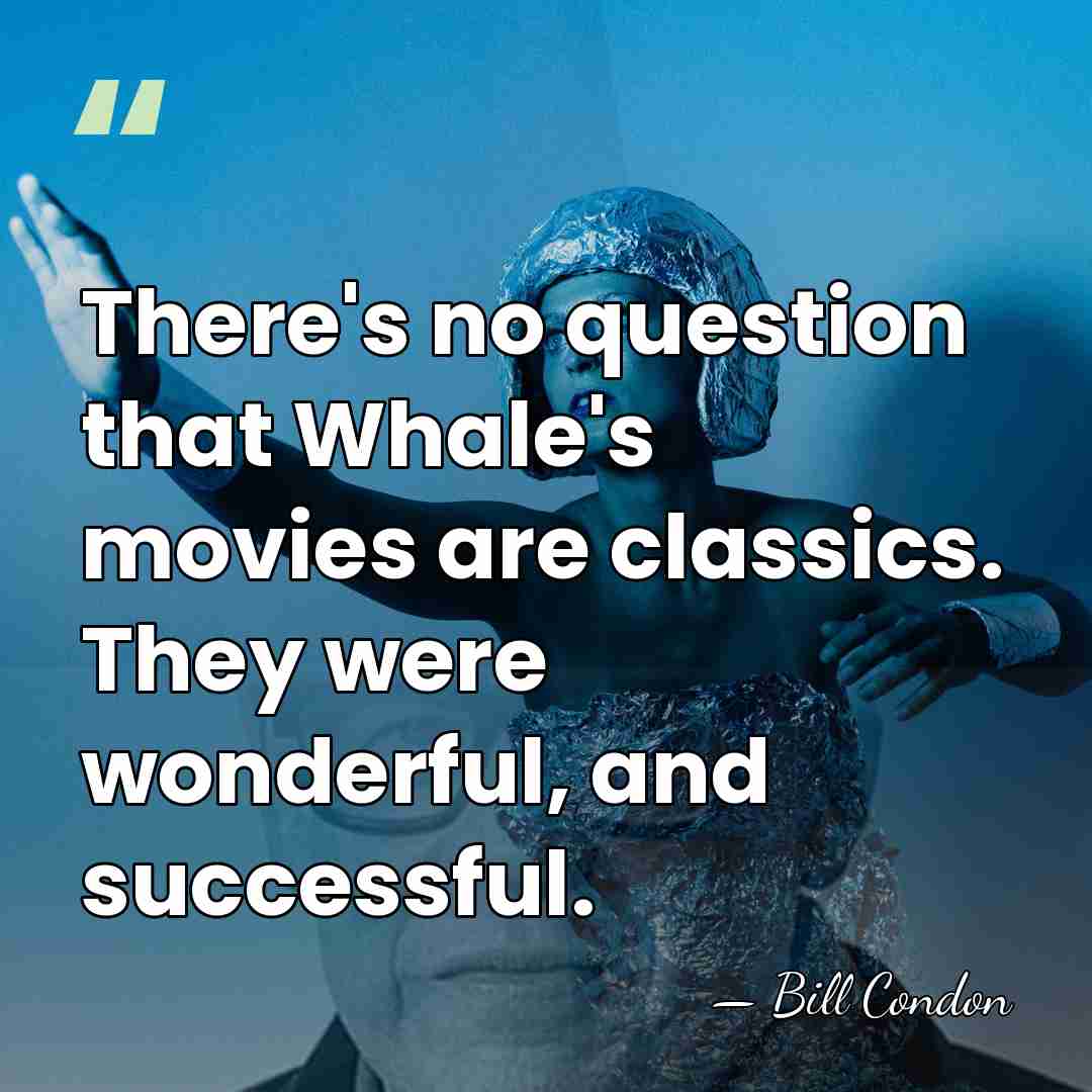 There's no question that Whale's movies are classics. They were wonderful, and&hellip; - Bill Condon
