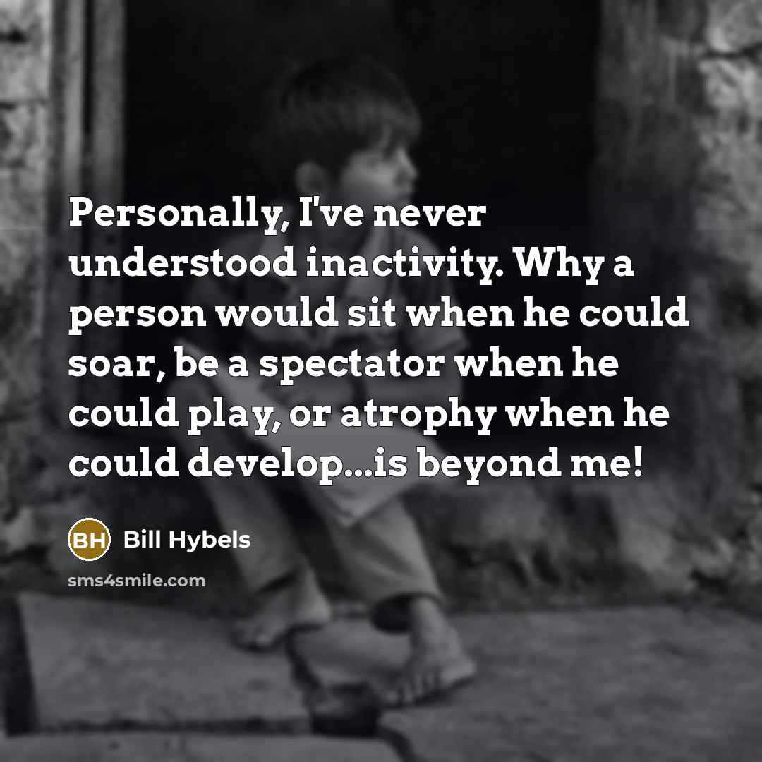 “Personally, I've never understood inactivity. Why a person would sit…” quote by Bill Hybels