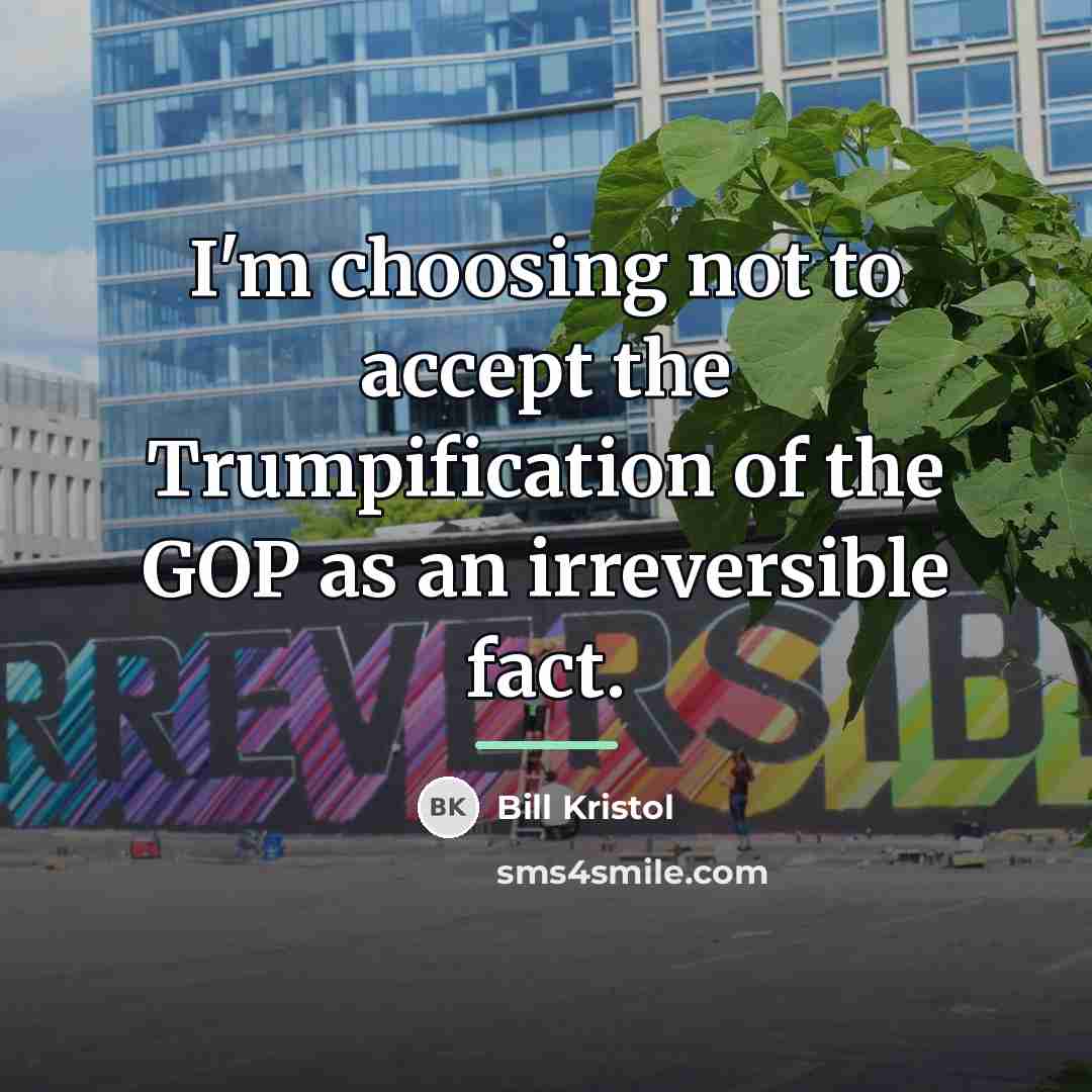 “I'm choosing not to accept the Trumpification of the GOP…” quote by Bill Kristol