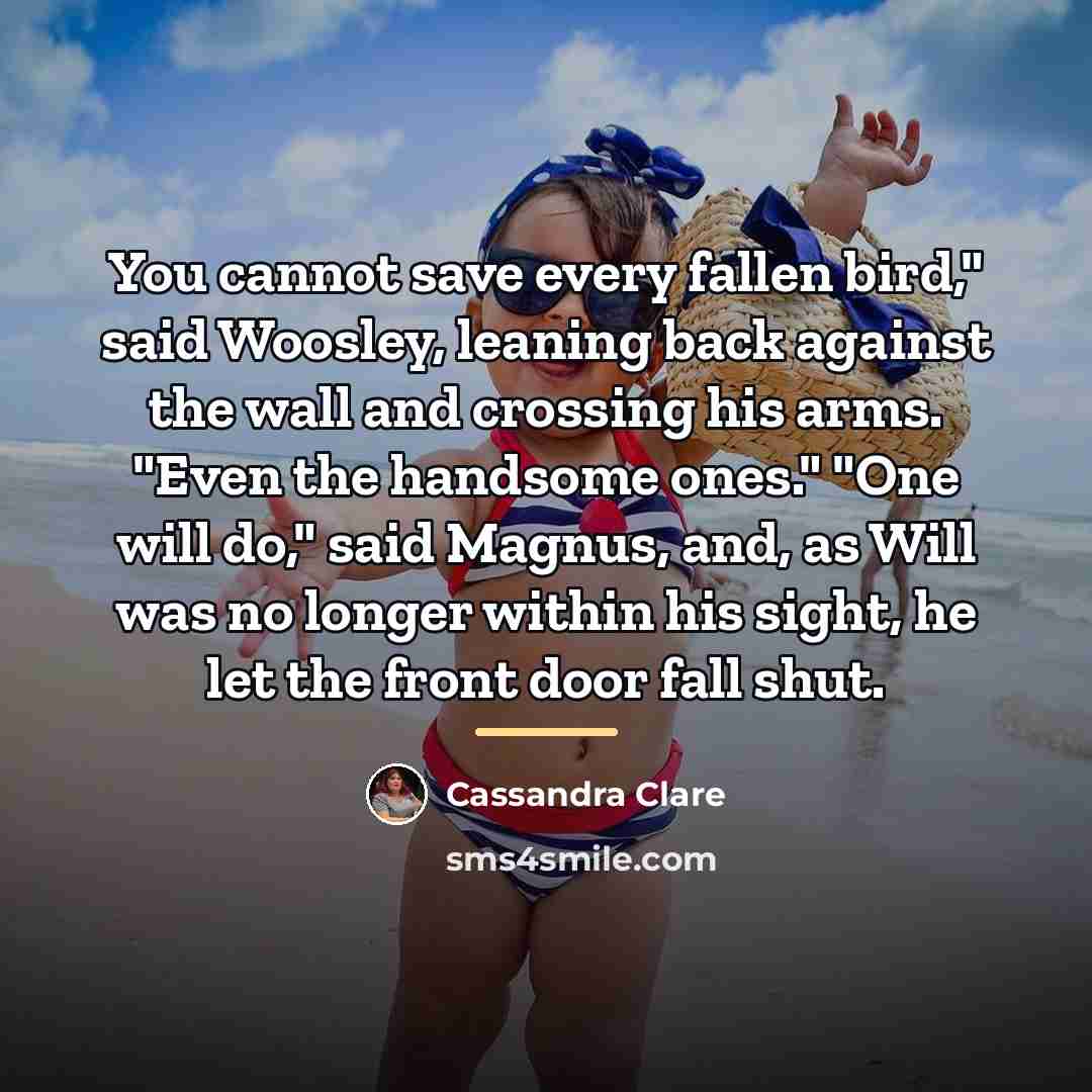 “You cannot save every fallen bird," said Woosley, leaning back…” quote by Cassandra Clare