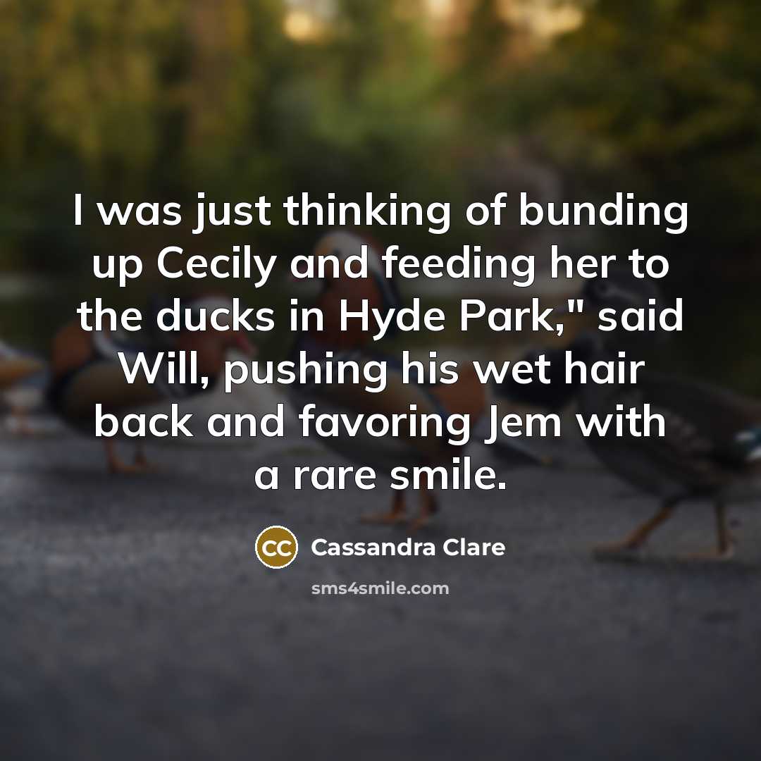 “I was just thinking of bunding up Cecily and feeding…” quote by Cassandra Clare