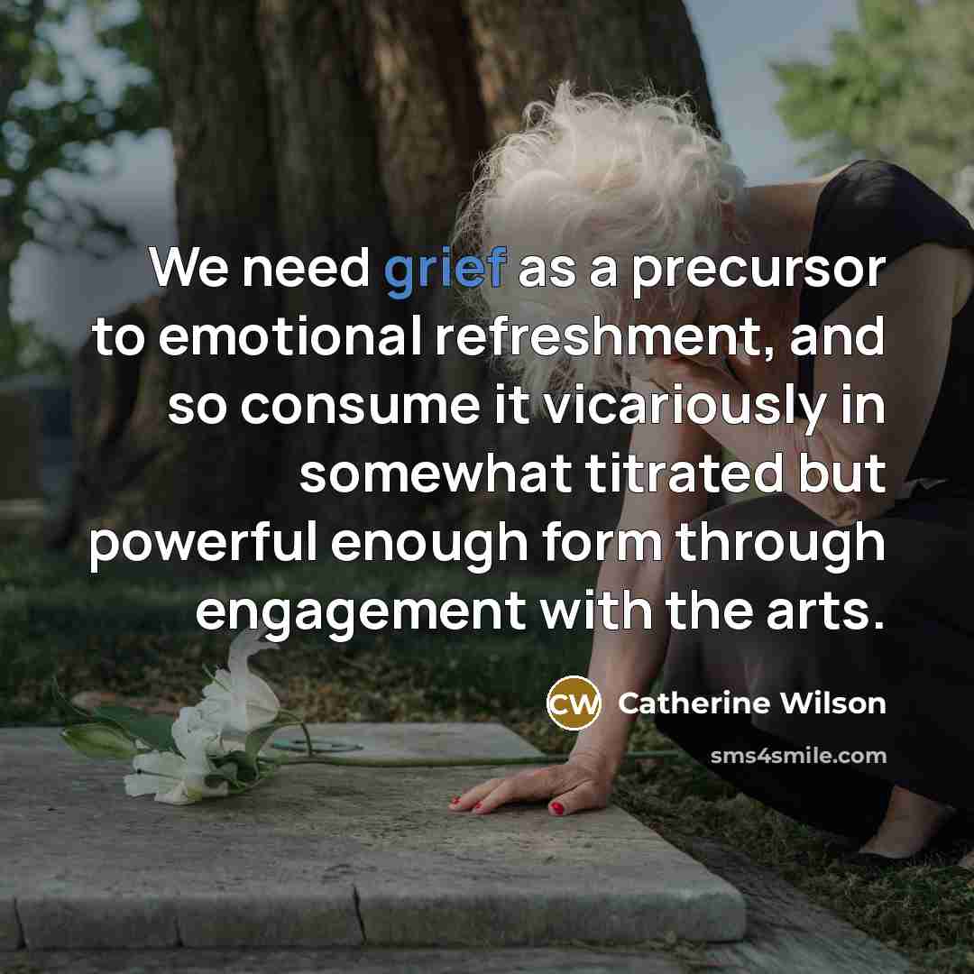 “We need grief as a precursor to emotional refreshment, and…” quote by Catherine Wilson