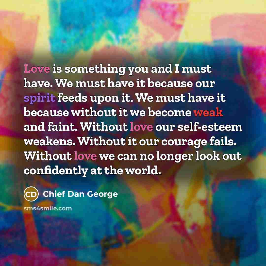 “Love is something you and I must have. We must…” quote by Chief Dan George