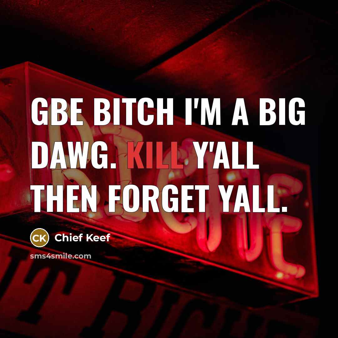 “GBE bitch I'm a big dawg. Kill y'all then forget yall.” quote by Chief Keef