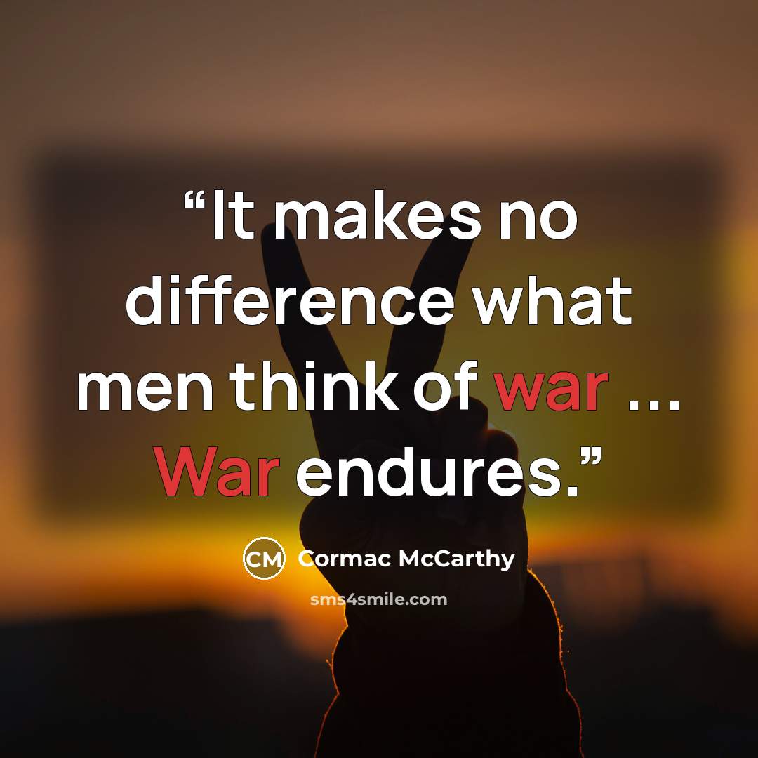 “It makes no difference what men think of war ... War endures.” quote by Cormac McCarthy