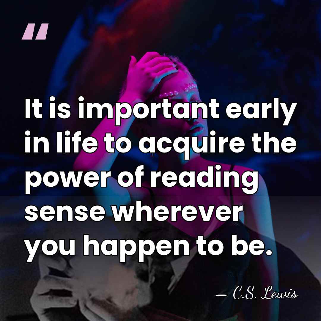 It is important early in life to acquire the power of reading&hellip; - C.S. Lewis