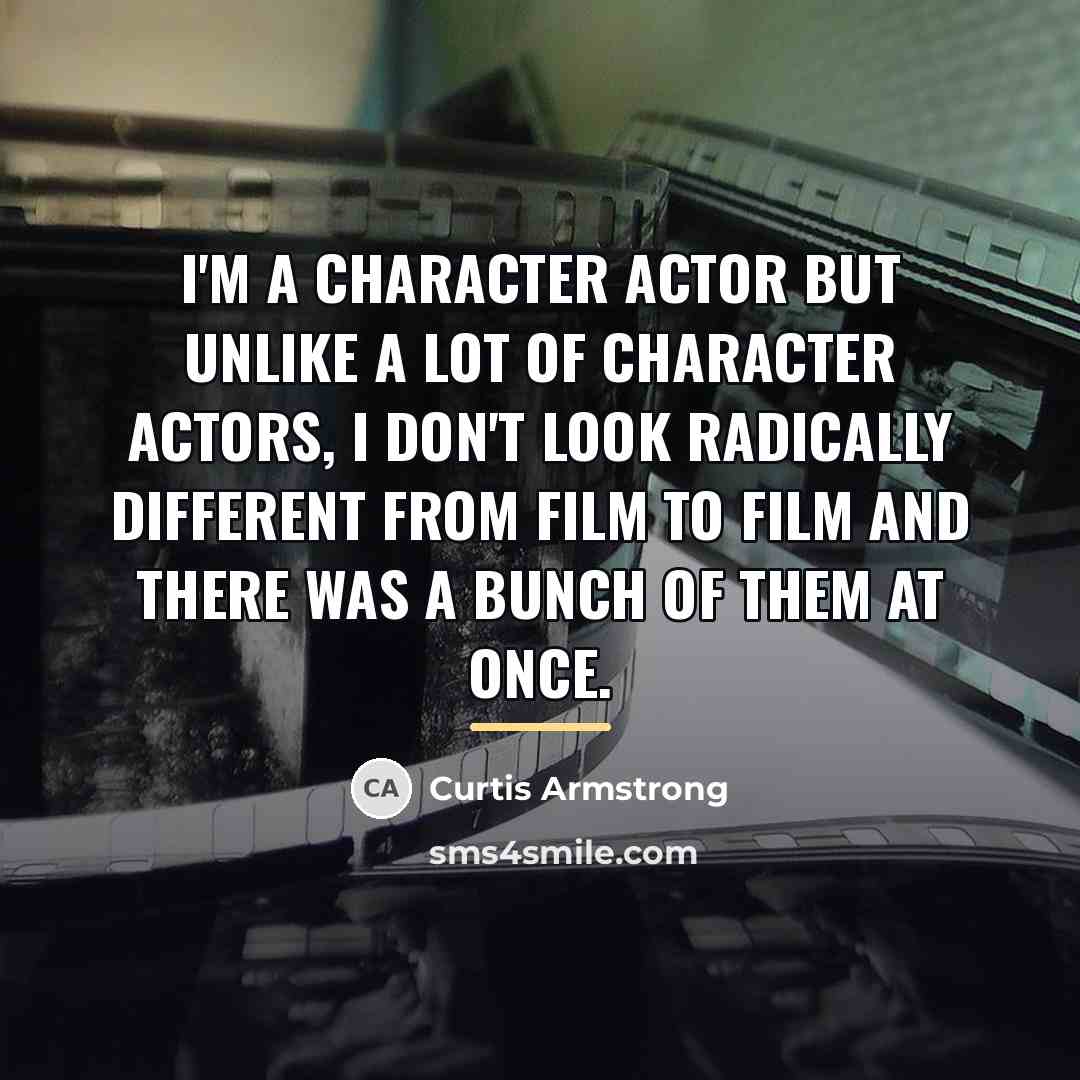 “I'm a character actor but unlike a lot of character…” quote by Curtis Armstrong