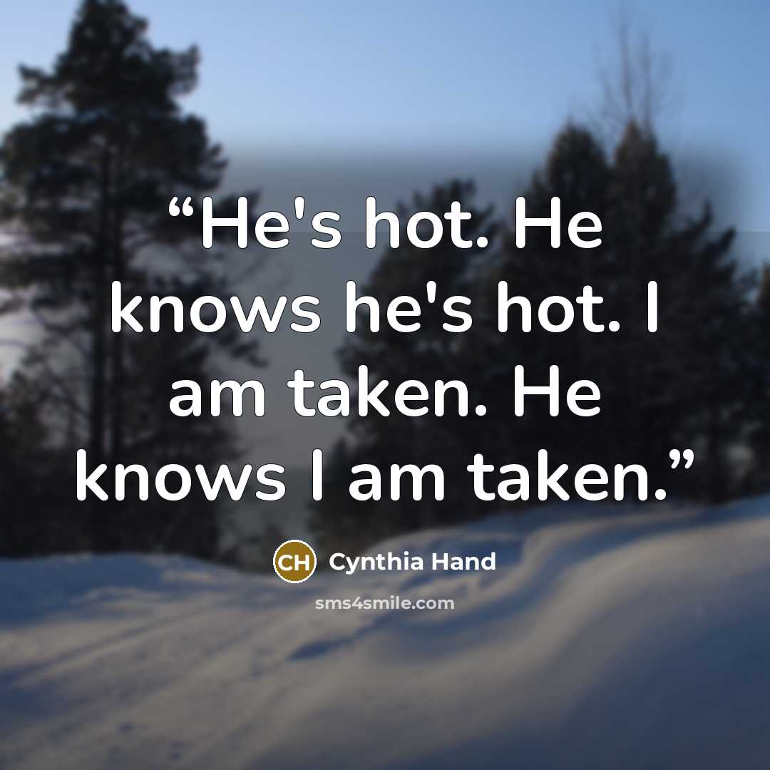 “He's hot. He knows he's hot. I am taken. He knows I am taken.” quote by Cynthia Hand