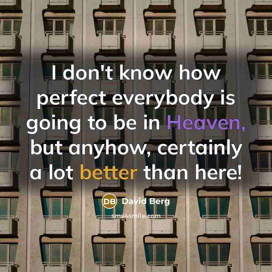 “I don't know how perfect everybody is going to be in Heaven, but anyhow, certainly a lot better than here!” quote by David Berg