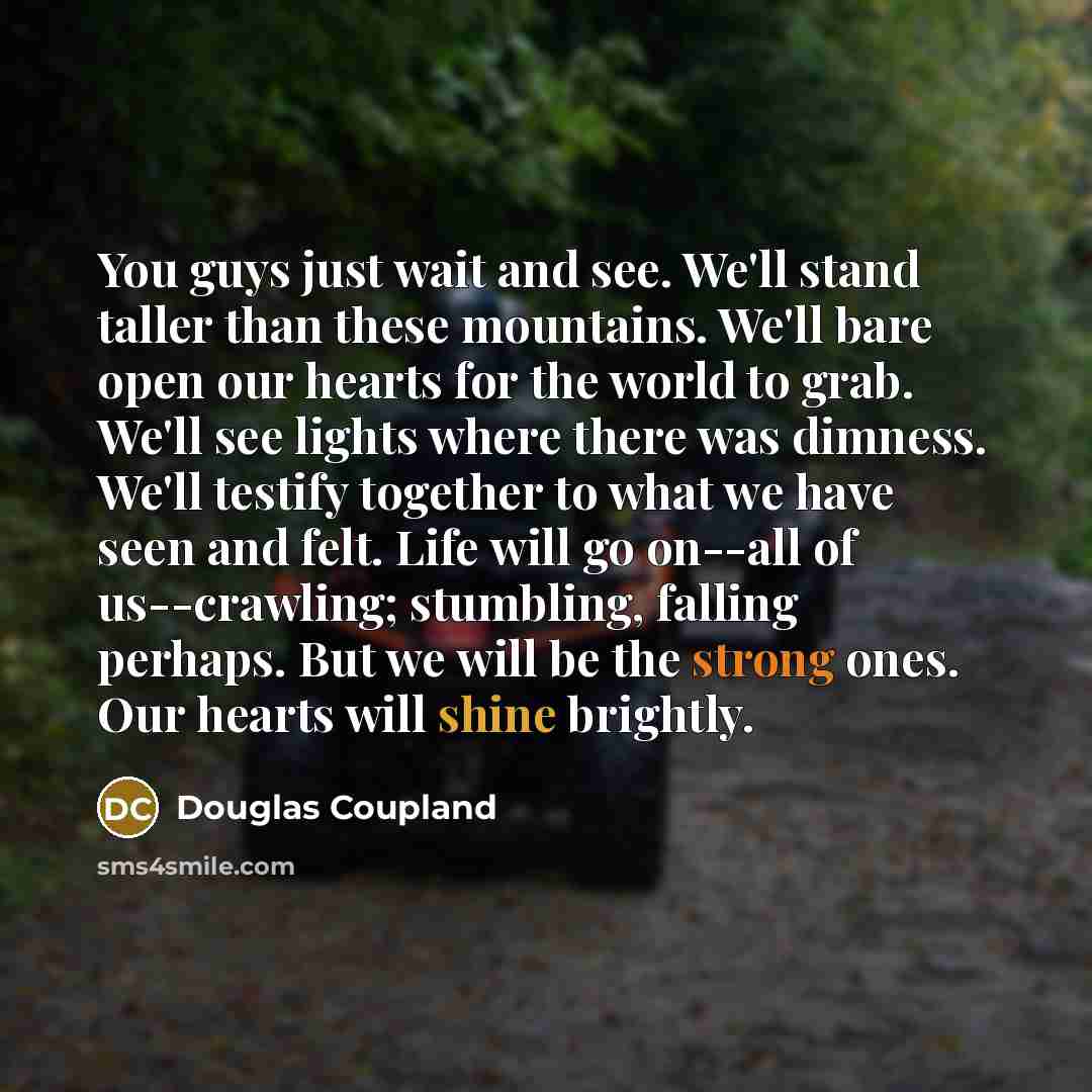 “You guys just wait and see. We'll stand taller than…” quote by Douglas Coupland
