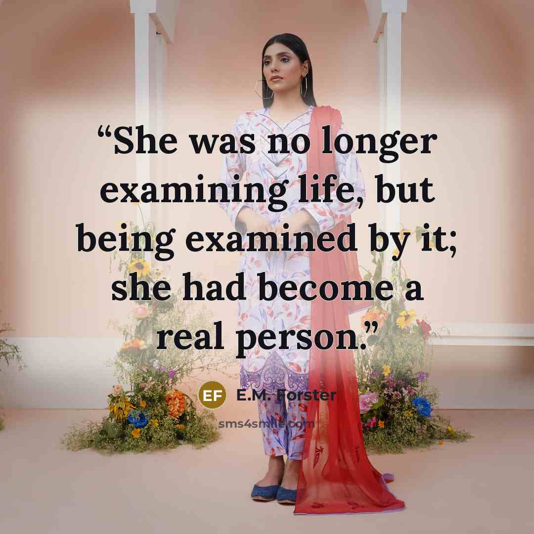 “She was no longer examining life, but being examined by it; she had become a real person.” quote by E.M. Forster