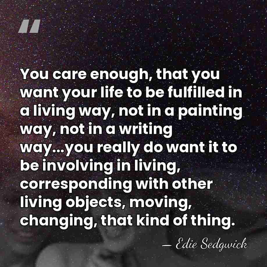 You care enough, that you want your life to be fulfilled in&hellip; - Edie Sedgwick