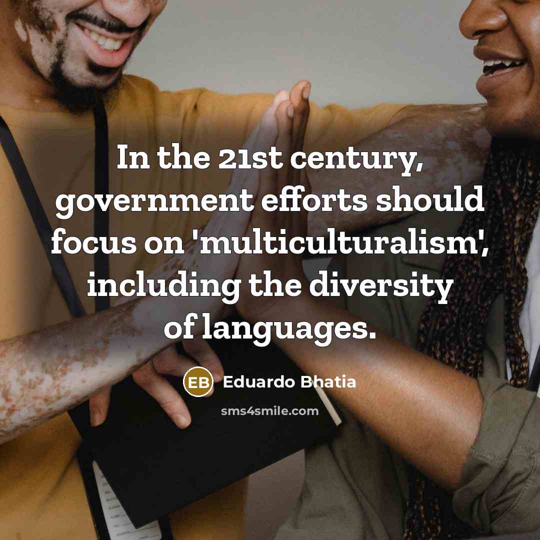 “In the 21st century, government efforts should focus on 'multiculturalism',…” quote by Eduardo Bhatia