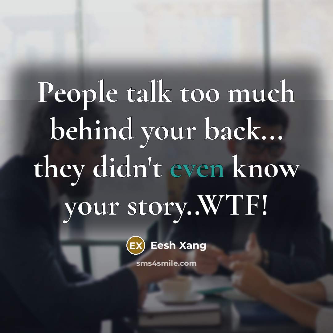 “People talk too much behind your back... they didn't even know your story..WTF!” quote by Eesh Xang
