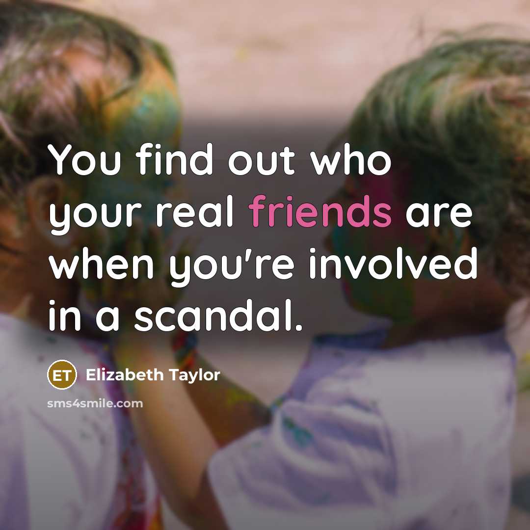 “You find out who your real friends are when you're involved in a scandal.” quote by Elizabeth Taylor