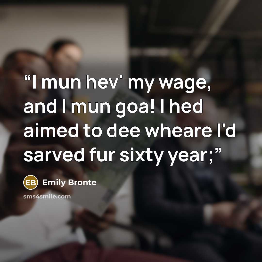 “I mun hev' my wage, and I mun goa! I hed aimed to dee wheare I'd sarved fur sixty year;” quote by Emily Brontë