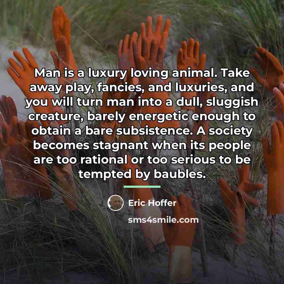 “Man is a luxury loving animal. Take away play, fancies,…” quote by Eric Hoffer
