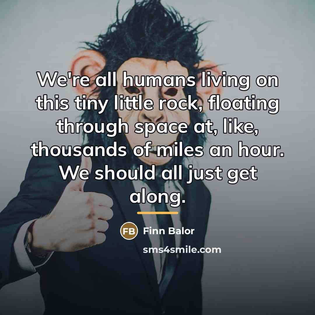 “We're all humans living on this tiny little rock, floating…” quote by Finn Balor
