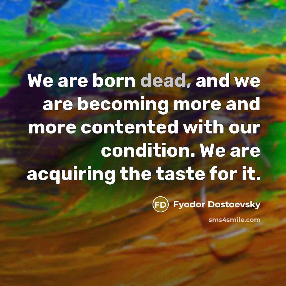 “We are born dead, and we are becoming more and…” quote by Fyodor Dostoevsky