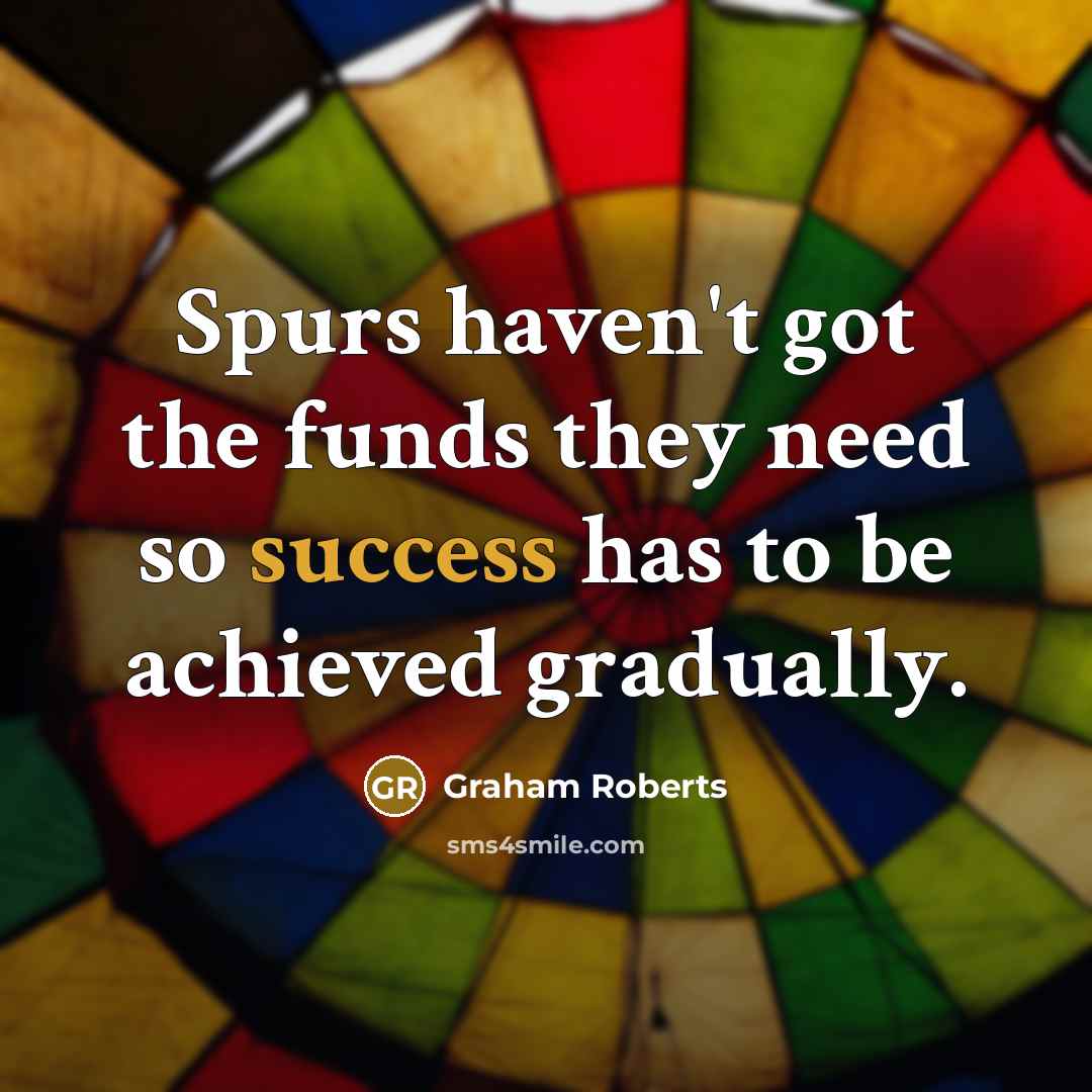 “Spurs haven't got the funds they need so success has…” quote by Graham Roberts