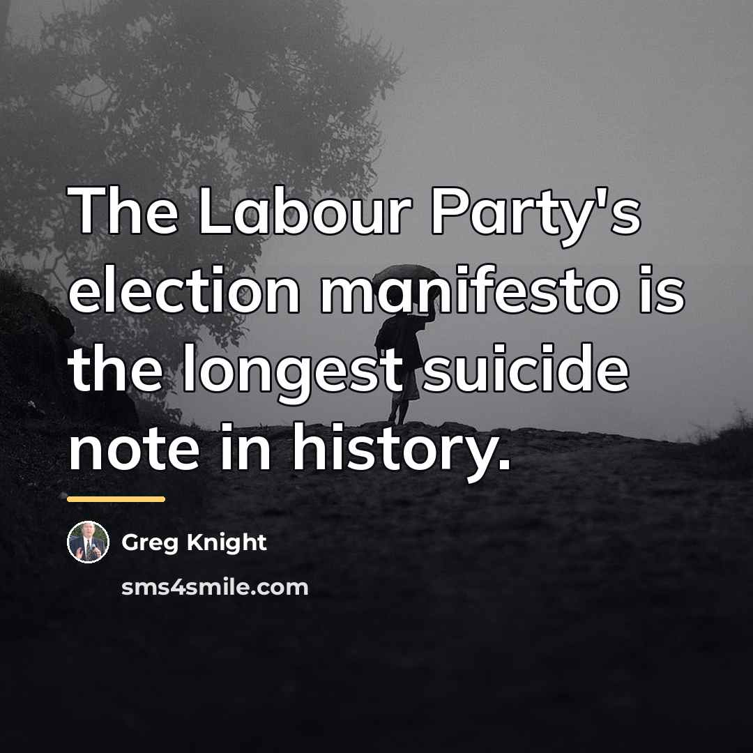 “The Labour Party's election manifesto is the longest suicide note…” quote by Greg Knight