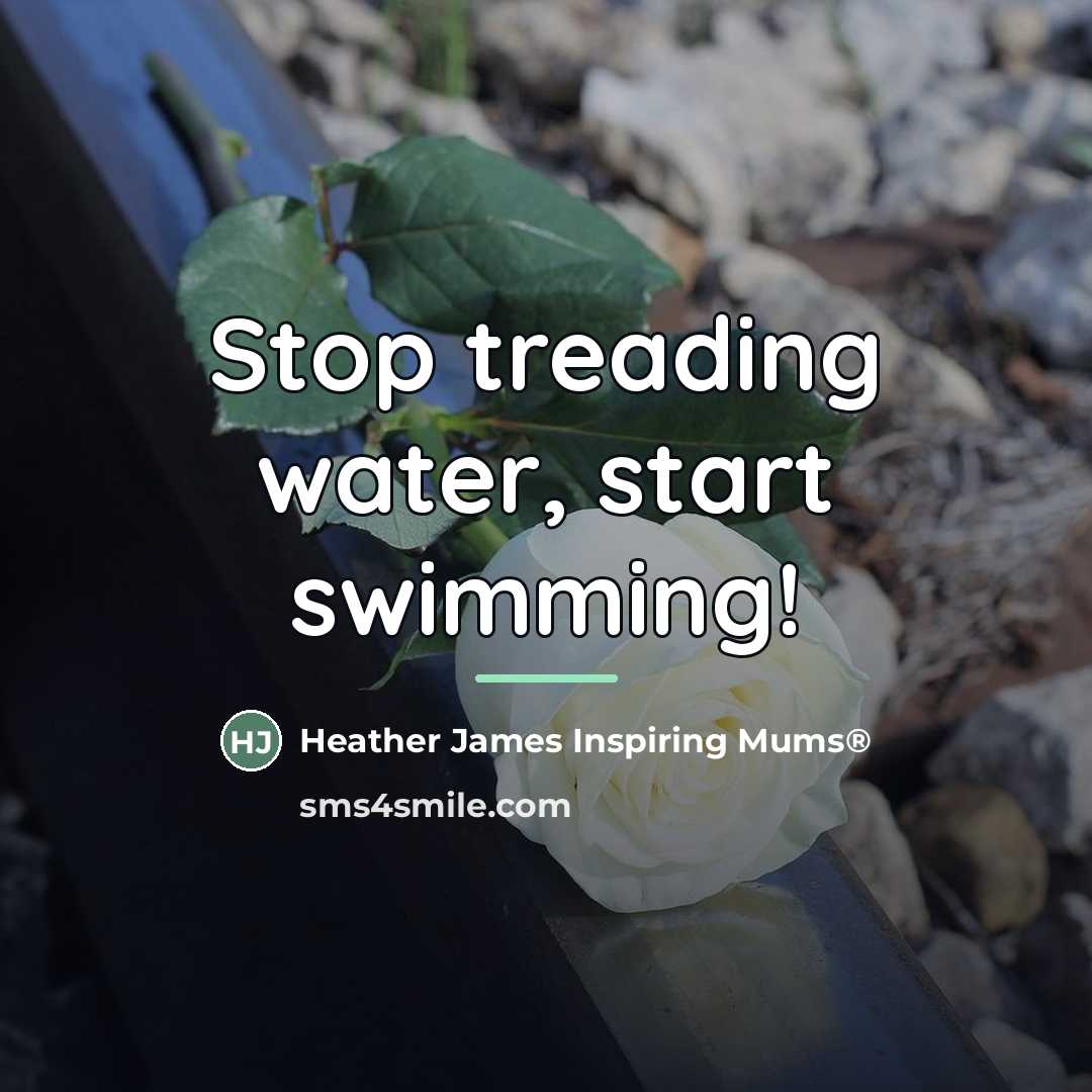“Stop treading water, start swimming!…” quote by Heather James Inspiring Mums®