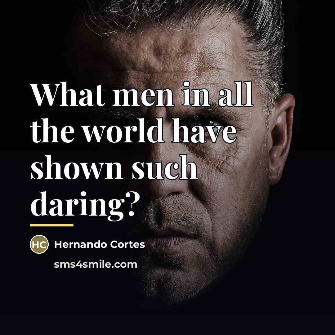 “What men in all the world have shown such daring?…” quote by Hernando Cortes