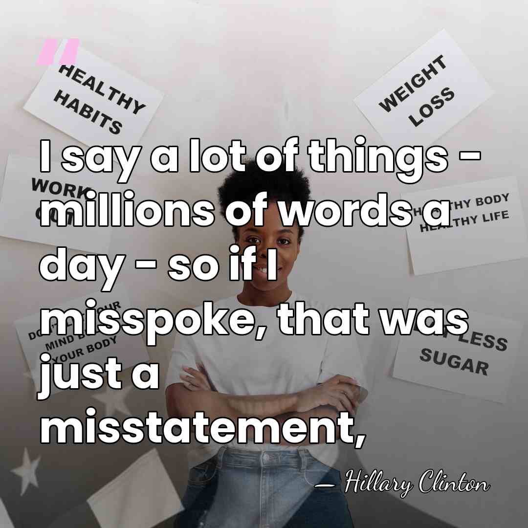 I say a lot of things - millions of words a day&hellip; - Hillary Clinton