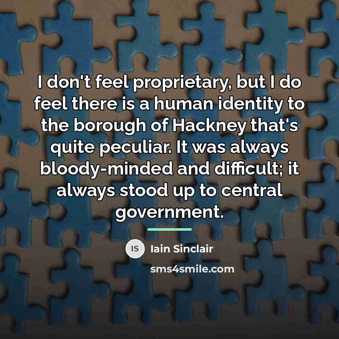 “I don't feel proprietary, but I do feel there is…” quote by Iain Sinclair