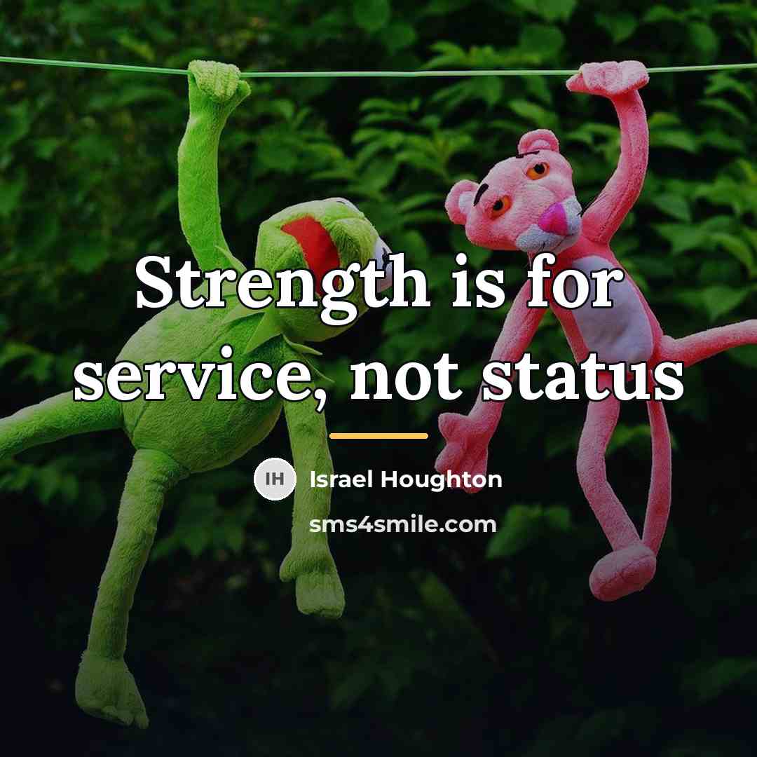 “Strength is for service, not status…” quote by Israel Houghton