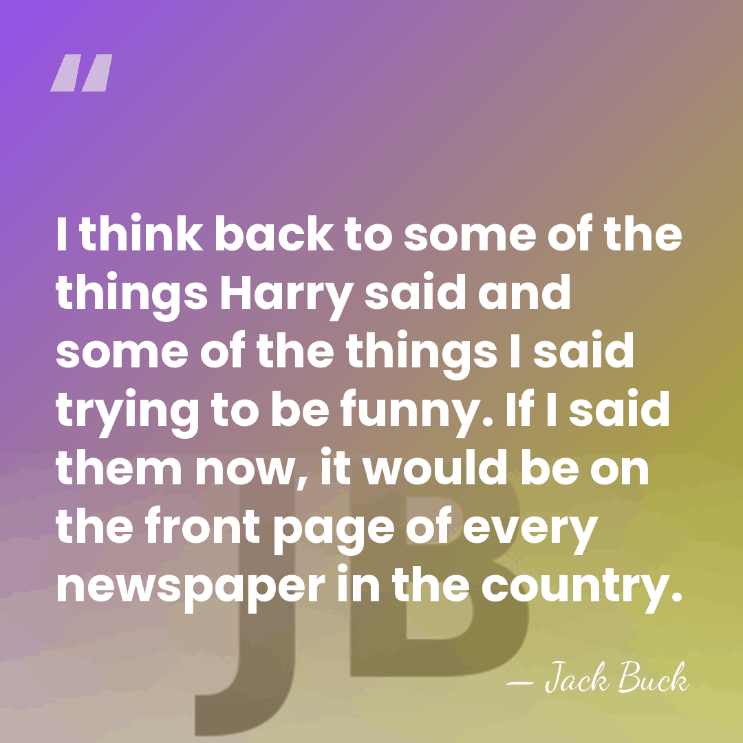 I think back to some of the things Harry said and some&hellip; - Jack Buck