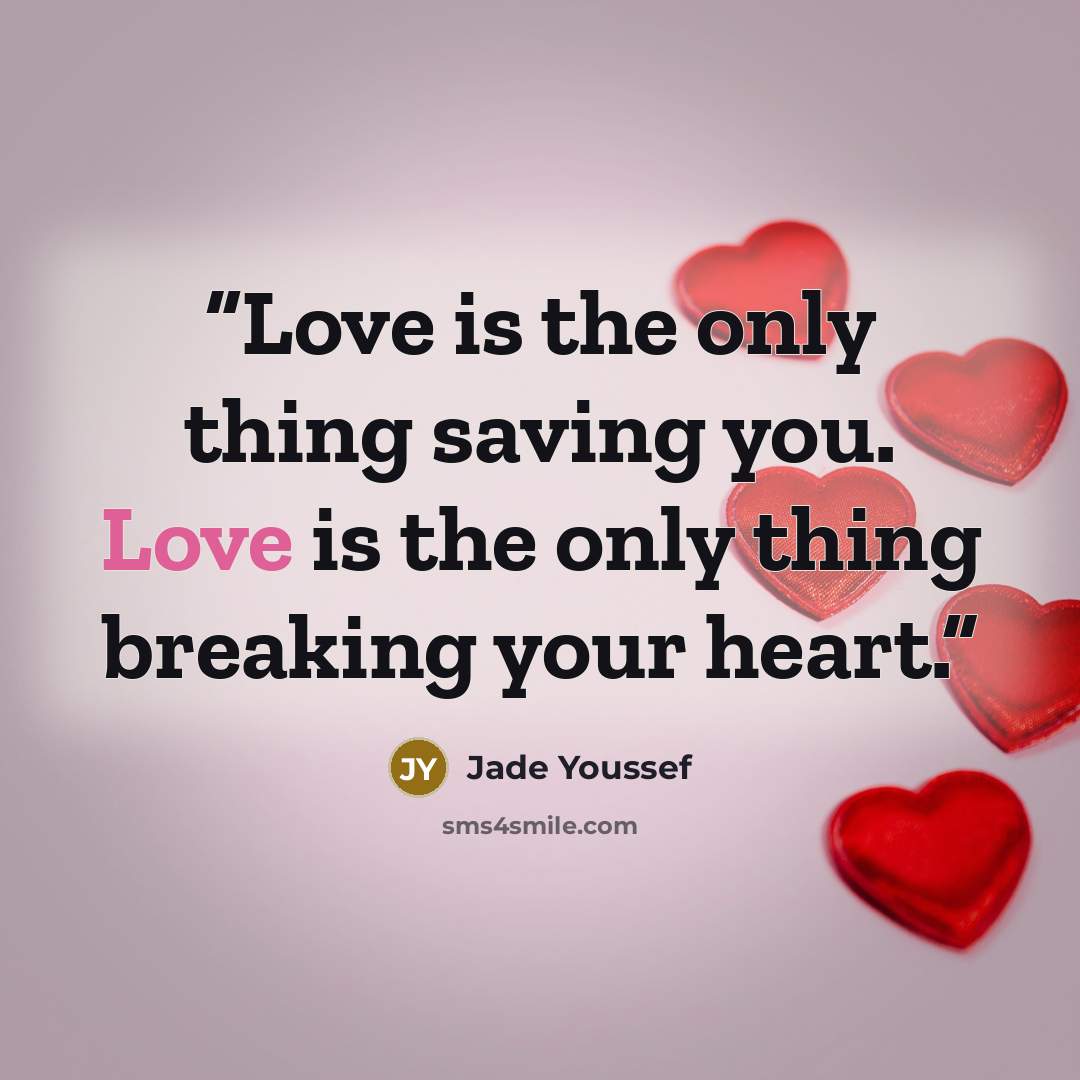 “Love is the only thing saving you. Love is the only thing breaking your heart.” quote by Jade Youssef