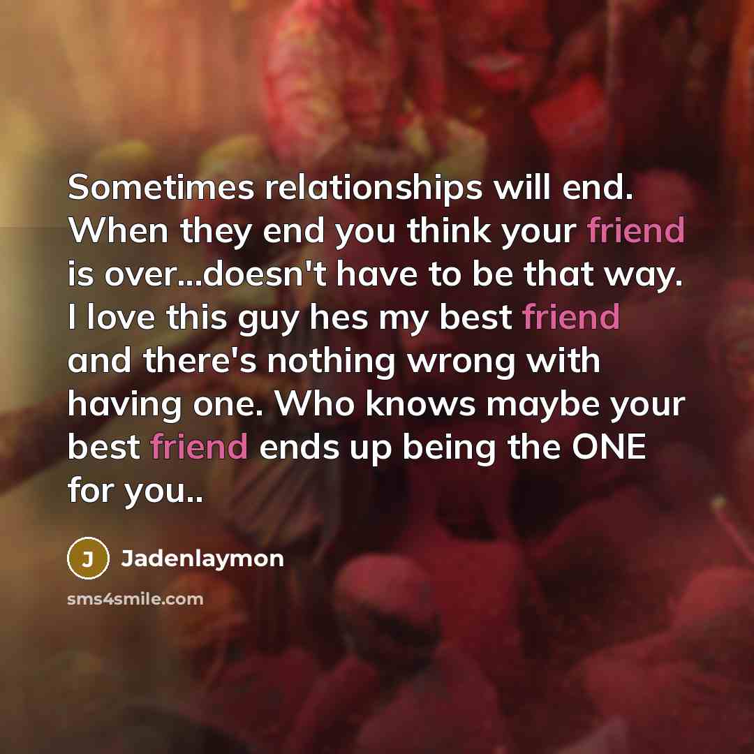 “Sometimes relationships will end. When they end you think your friend is over...doesn't have to be that way. I love this guy hes my best friend and there's nothing wrong with having one. Who knows maybe your best friend ends up being the ONE for you..” quote by Jadenlaymon
