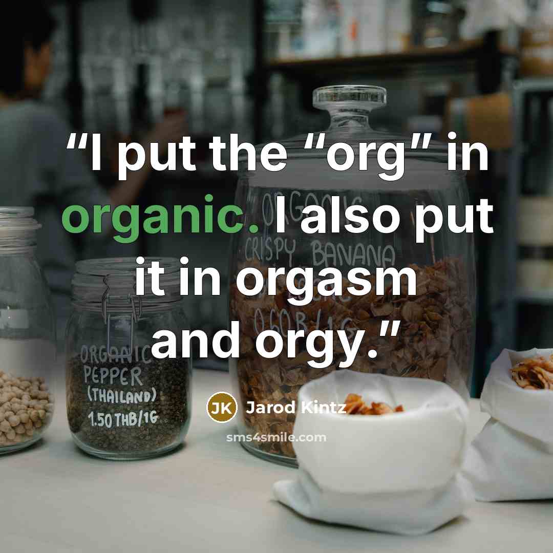 “I put the “org” in organic. I also put it in orgasm and orgy.” quote by Jarod Kintz