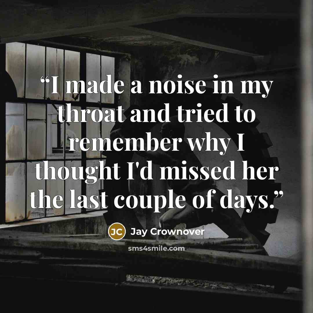 “I made a noise in my throat and tried to remember why I thought I'd missed her the last couple of days.” quote by Jay Crownover