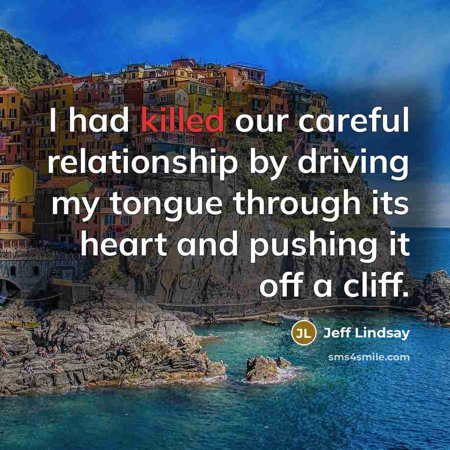 “I had killed our careful relationship by driving my tongue…” quote by Jeff Lindsay